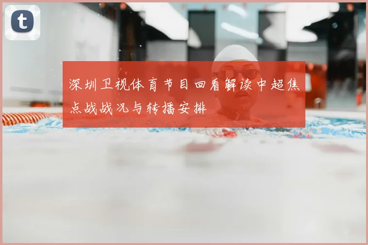 深圳卫视体育节目回看解读中超焦点战战况与转播安排