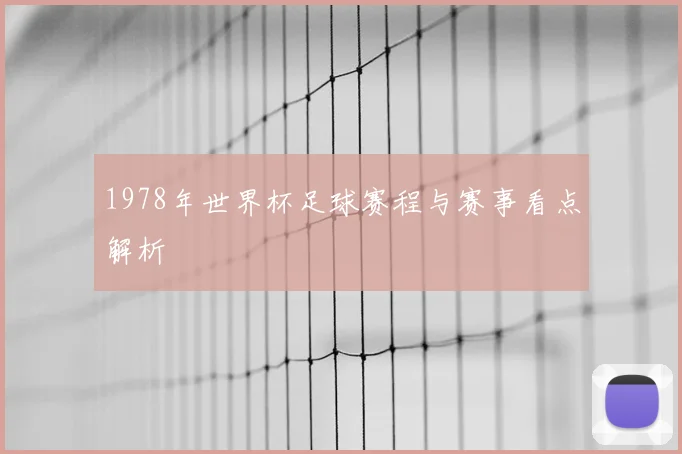 1978年世界杯足球赛程与赛事看点解析