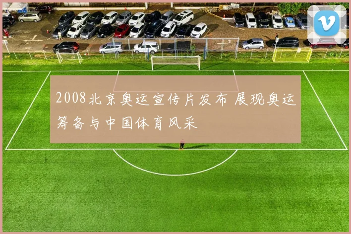 2008北京奥运宣传片发布 展现奥运筹备与中国体育风采