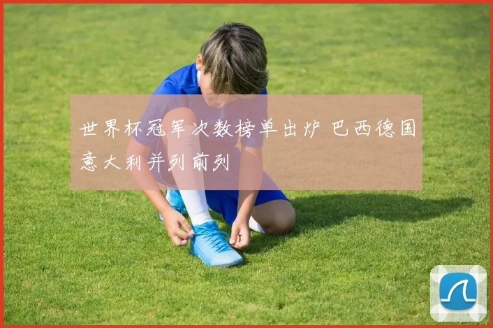 世界杯冠军次数榜单出炉 巴西德国意大利并列前列