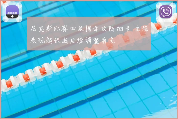 尼克斯比赛回放揭示攻防细节 主场表现起伏成后续调整看点