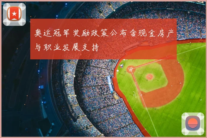 奥运冠军奖励政策公布含现金房产与职业发展支持
