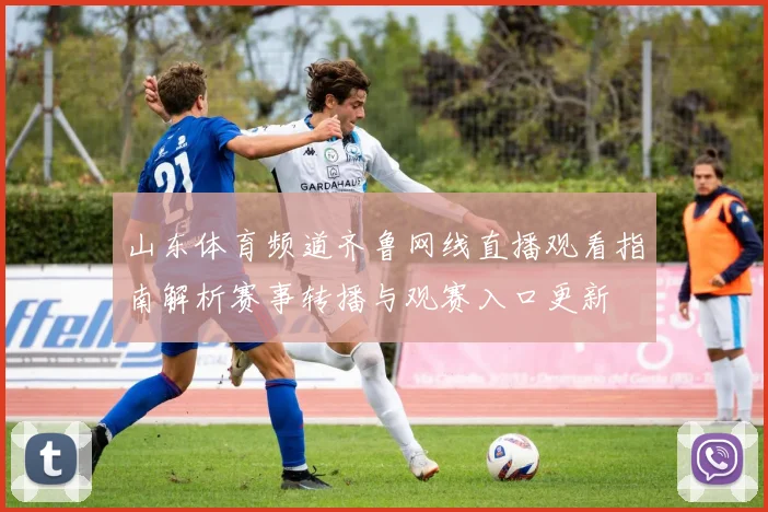 山东体育频道齐鲁网线直播观看指南解析赛事转播与观赛入口更新