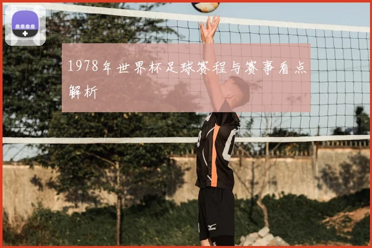 1978年世界杯足球赛程与赛事看点解析