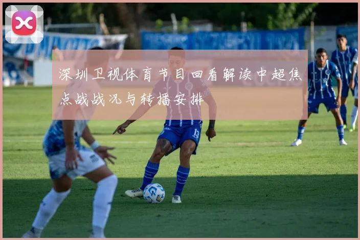 深圳卫视体育节目回看解读中超焦点战战况与转播安排