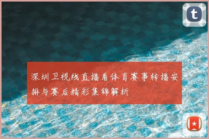 深圳卫视线直播看体育赛事转播安排与赛后精彩集锦解析