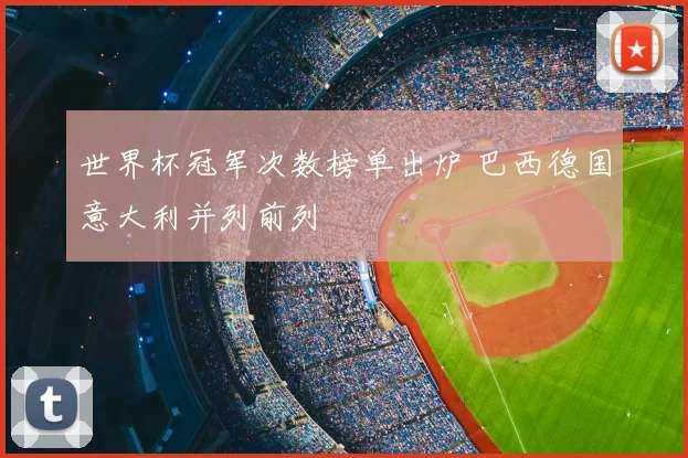 世界杯冠军次数榜单出炉 巴西德国意大利并列前列