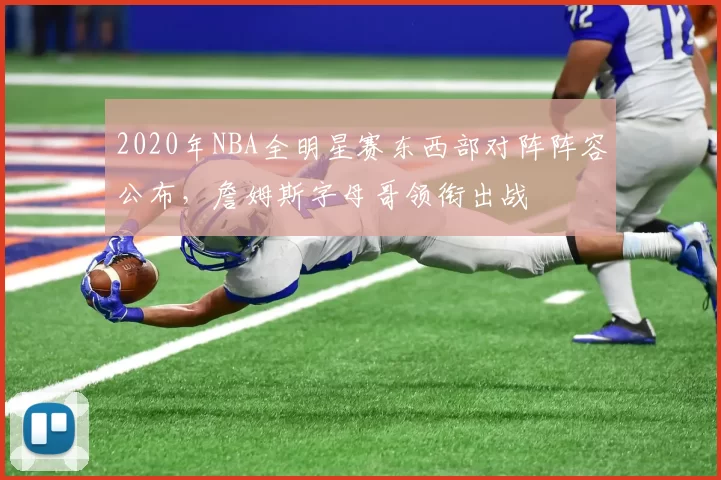 2020年NBA全明星赛东西部对阵阵容公布，詹姆斯字母哥领衔出战