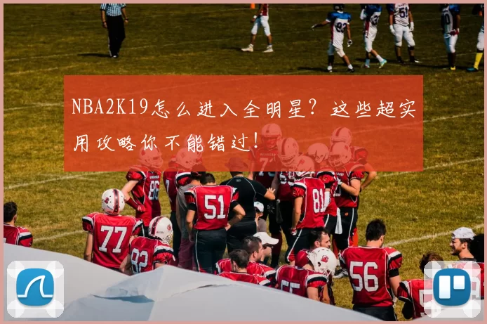 NBA2K19怎么进入全明星？这些超实用攻略你不能错过！