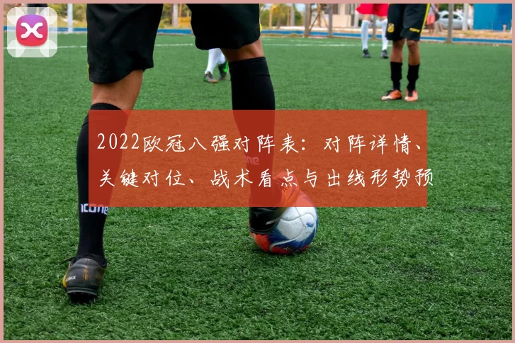 2022欧冠八强对阵表：对阵详情、关键对位、战术看点与出线形势预测