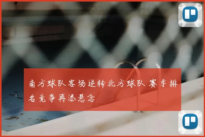 南方球队客场逆转北方球队 赛季排名竞争再添悬念