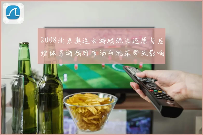 2008北京奥运会游戏玩法还原与后续体育游戏对市场和玩家带来影响