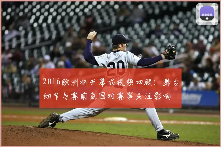 2016欧洲杯开幕式视频回顾:舞台细节与赛前氛围对赛事关注影响