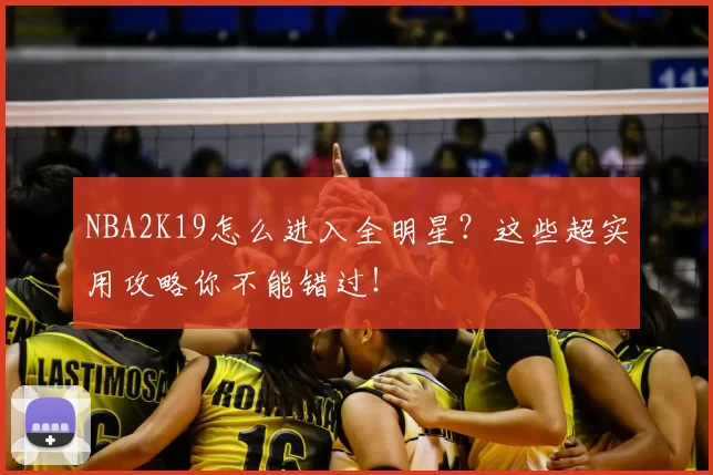NBA2K19怎么进入全明星？这些超实用攻略你不能错过！
