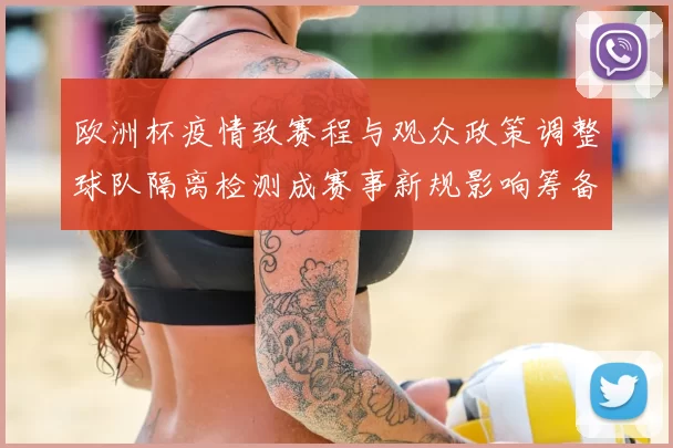 欧洲杯疫情致赛程与观众政策调整球队隔离检测成赛事新规影响筹备
