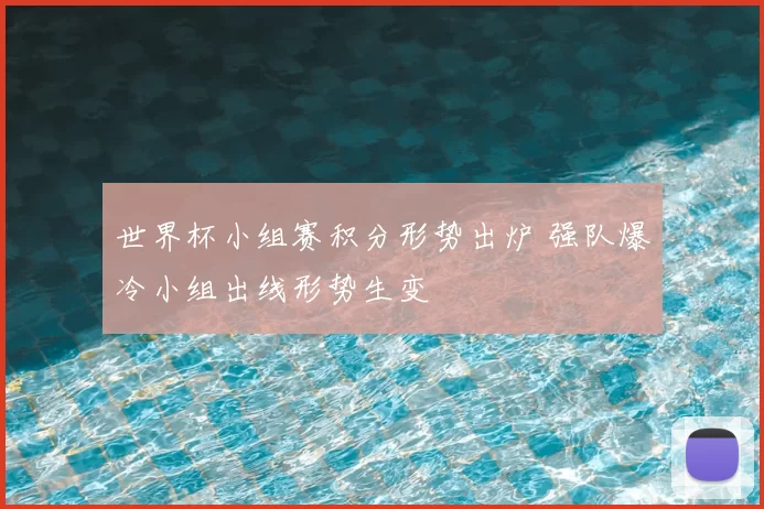 世界杯小组赛积分形势出炉 强队爆冷小组出线形势生变