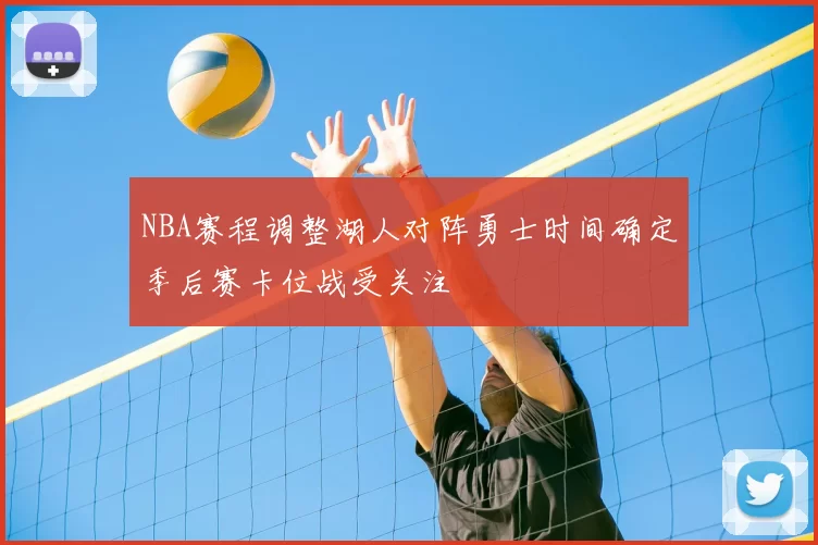 NBA赛程调整湖人对阵勇士时间确定季后赛卡位战受关注