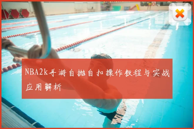 NBA2k手游自抛自扣操作教程与实战应用解析