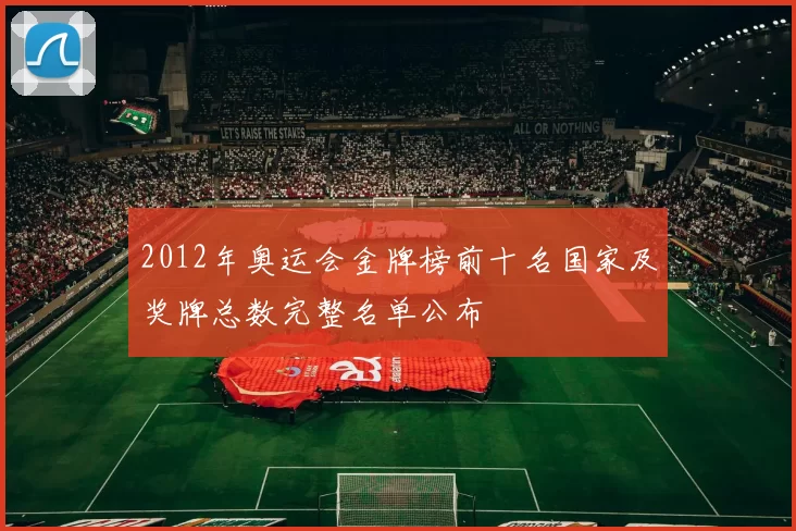 2012年奥运会金牌榜前十名国家及奖牌总数完整名单公布
