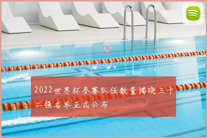 2022世界杯参赛队伍数量揭晓三十二强名单正式公布