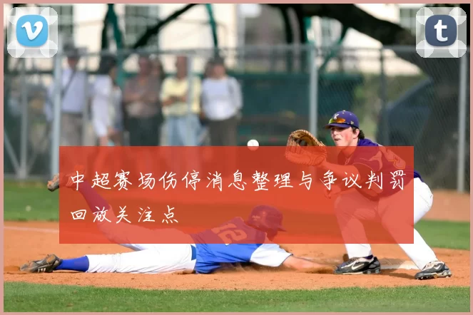 中超赛场伤停消息整理与争议判罚回放关注点