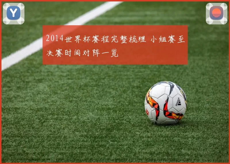 2014世界杯赛程完整梳理 小组赛至决赛时间对阵一览