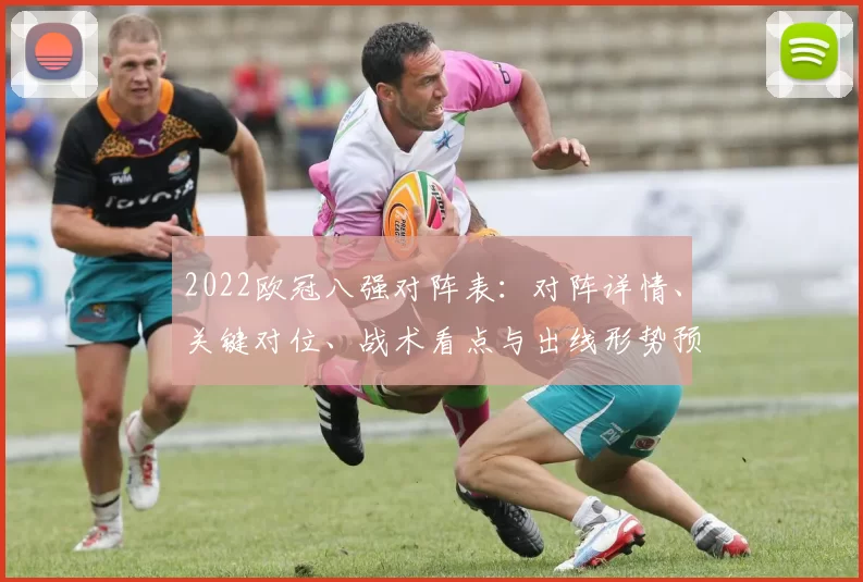 2022欧冠八强对阵表：对阵详情、关键对位、战术看点与出线形势预测