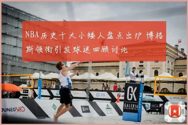 NBA历史十大小矮人盘点出炉 博格斯领衔引发球迷回顾讨论