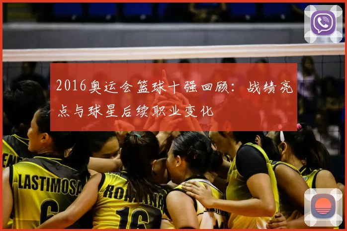 2016奥运会篮球十强回顾：战绩亮点与球星后续职业变化