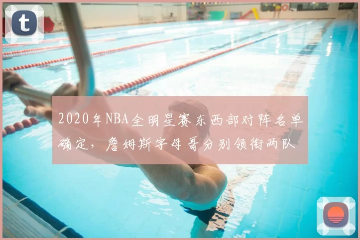 2020年NBA全明星赛东西部对阵名单确定，詹姆斯字母哥分别领衔两队
