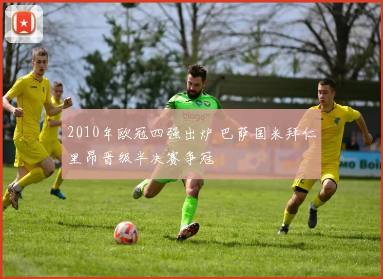 2010年欧冠四强出炉 巴萨国米拜仁里昂晋级半决赛争冠