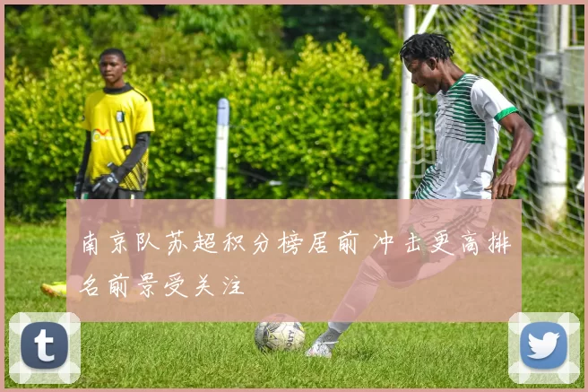 南京队苏超积分榜居前 冲击更高排名前景受关注
