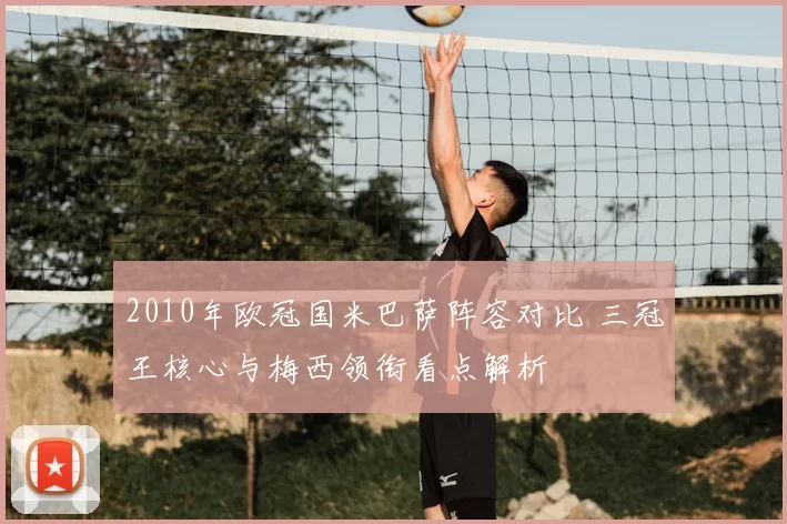 2010年欧冠国米巴萨阵容对比 三冠王核心与梅西领衔看点解析