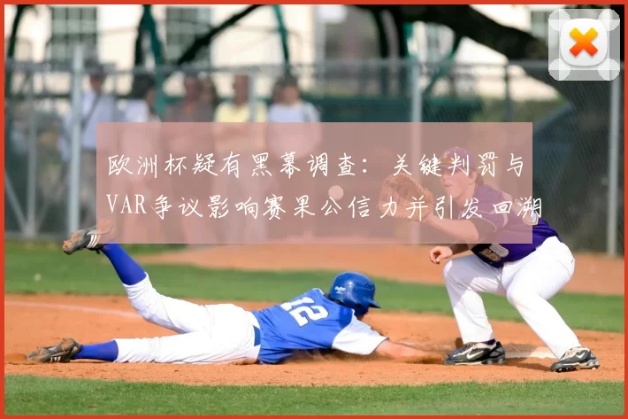 欧洲杯疑有黑幕调查：关键判罚与VAR争议影响赛果公信力并引发回溯审查