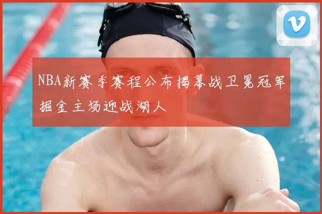 NBA新赛季赛程公布揭幕战卫冕冠军掘金主场迎战湖人
