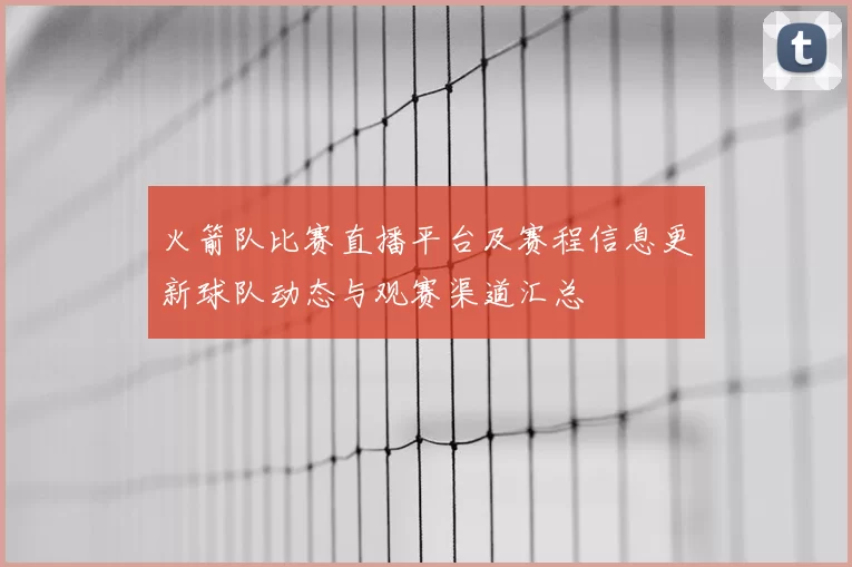 火箭队比赛直播平台及赛程信息更新球队动态与观赛渠道汇总