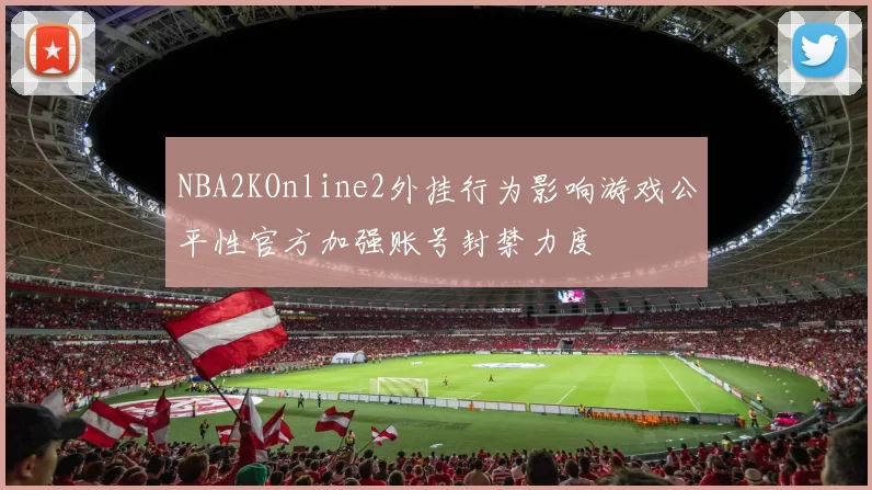 NBA2KOnline2外挂行为影响游戏公平性官方加强账号封禁力度