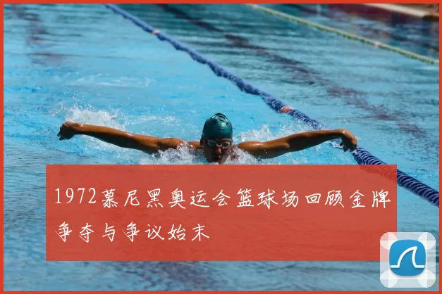 1972慕尼黑奥运会篮球场回顾金牌争夺与争议始末