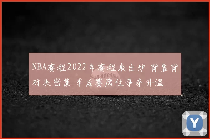 NBA赛程2022年赛程表出炉 背靠背对决密集 季后赛席位争夺升温