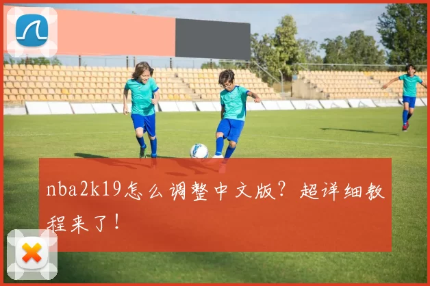 nba2k19怎么调整中文版？超详细教程来了！