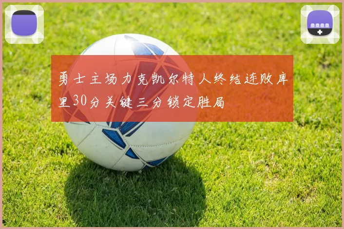 勇士主场力克凯尔特人终结连败库里30分关键三分锁定胜局