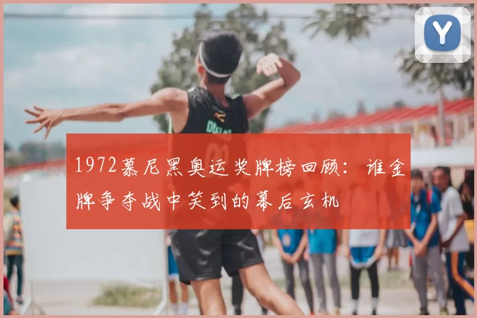 1972慕尼黑奥运奖牌榜回顾：谁金牌争夺战中笑到的幕后玄机
