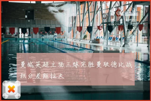 曼城英超主场三球完胜曼联德比战积分差距拉大