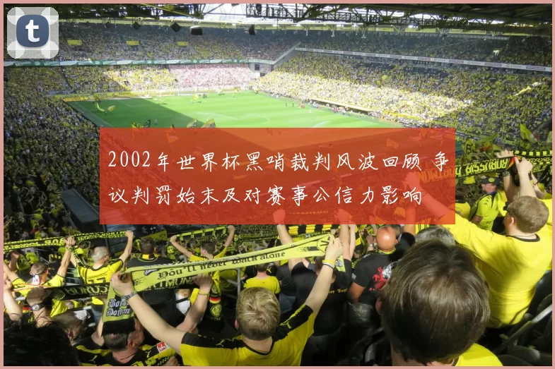 2002年世界杯黑哨裁判风波回顾 争议判罚始末及对赛事公信力影响