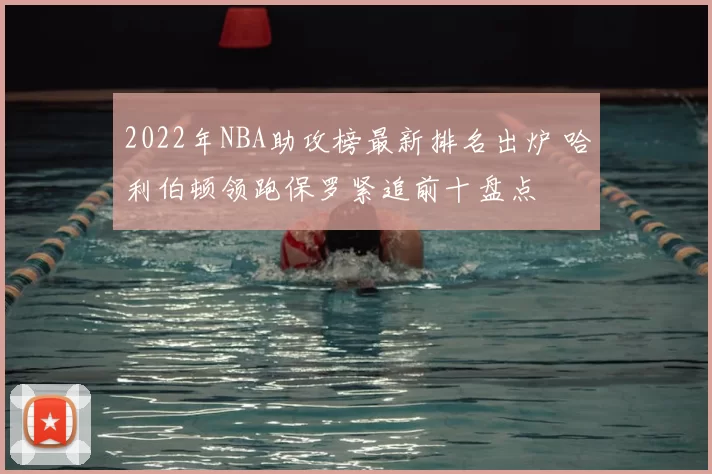2022年NBA助攻榜最新排名出炉 哈利伯顿领跑保罗紧追前十盘点