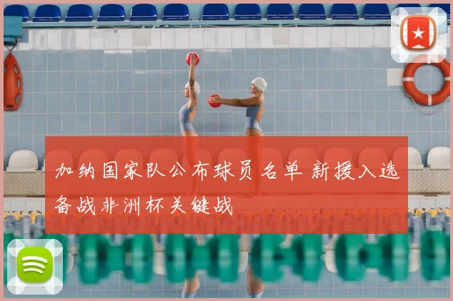 加纳国家队公布球员名单 新援入选备战非洲杯关键战