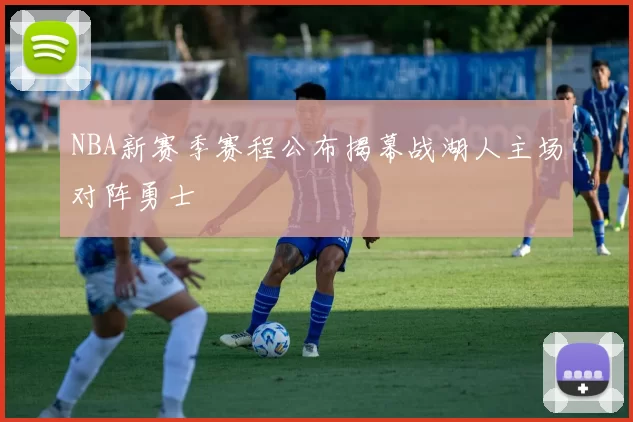 NBA新赛季赛程公布揭幕战湖人主场对阵勇士