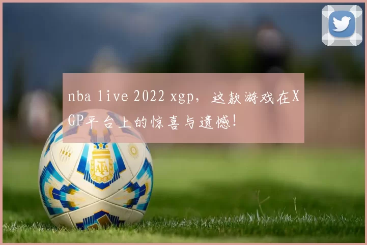 nba live 2022 xgp，这款游戏在XGP平台上的惊喜与遗憾！